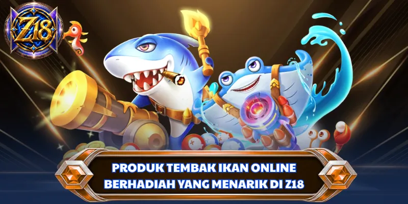 Produk tembak ikan online berhadiah yang menarik di Z18