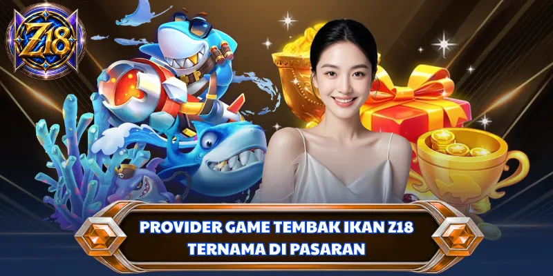 Provider game tembak ikan Z18 ternama di pasaran